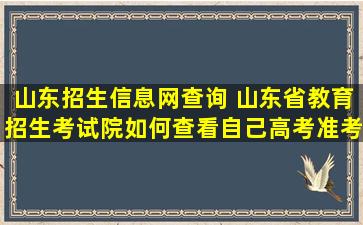 山东招生信息网查询 山东省教育招生考试院如何查看自己高考准考证信息